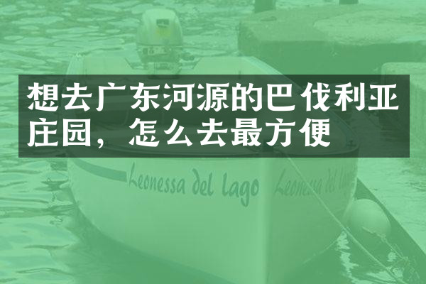 想去广东河源的巴伐利亚庄园，怎么去最方便