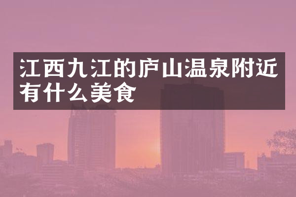 江西九江的庐山温泉附近有什么美食
