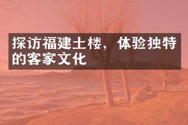 探访福建土楼，体验独特的客家文化