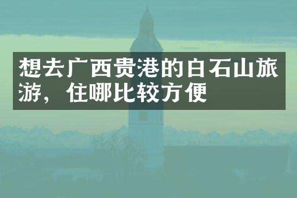 想去广西贵港的白石山旅游，住哪比较方便