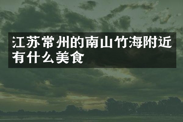 江苏常州的南山竹海附近有什么美食