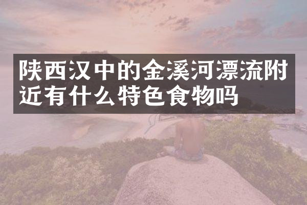 陕西汉中的金溪河漂流附近有什么特色食物吗