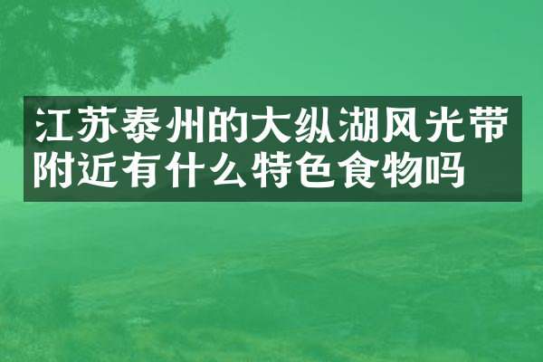 江苏泰州的大纵湖风光带附近有什么特色食物吗