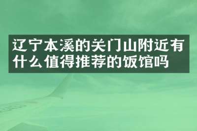 辽宁本溪的关门山附近有什么值得推荐的饭馆吗