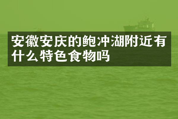 安徽安庆的鲍冲湖附近有什么特色食物吗