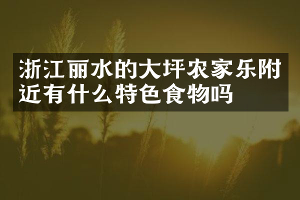 浙江丽水的大坪农家乐附近有什么特色食物吗