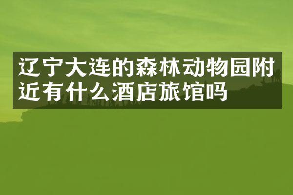 辽宁大连的森林动物园附近有什么酒店旅馆吗