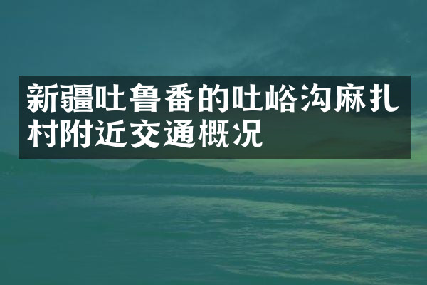 新疆吐鲁番的吐峪沟麻扎村附近交通概况