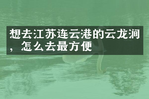 想去江苏连云港的云龙涧，怎么去最方便