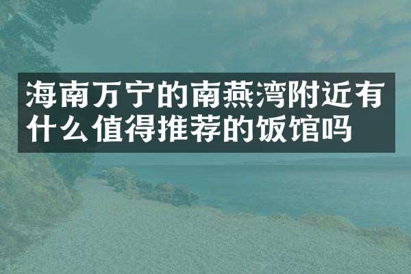 海南万宁的南燕湾附近有什么值得推荐的饭馆吗