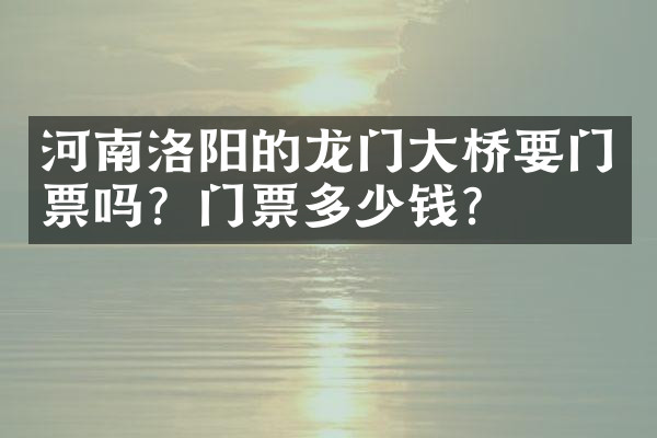 河南洛阳的龙门大桥要门票吗？门票多少钱？