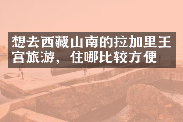 想去西藏山南的拉加里王宫旅游，住哪比较方便