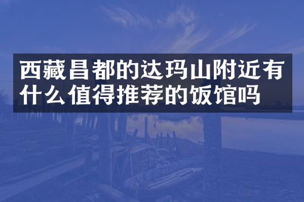 西藏昌都的达玛山附近有什么值得推荐的饭馆吗