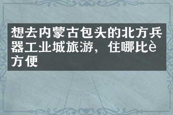 想去内蒙古包头的北方兵器工业城旅游，住哪比较方便