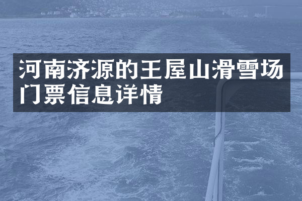 河南济源的王屋山滑雪场门票信息详情