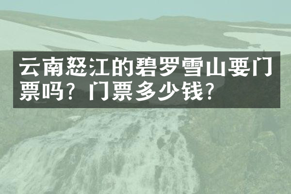 云南怒江的碧罗雪山要门票吗？门票多少钱？