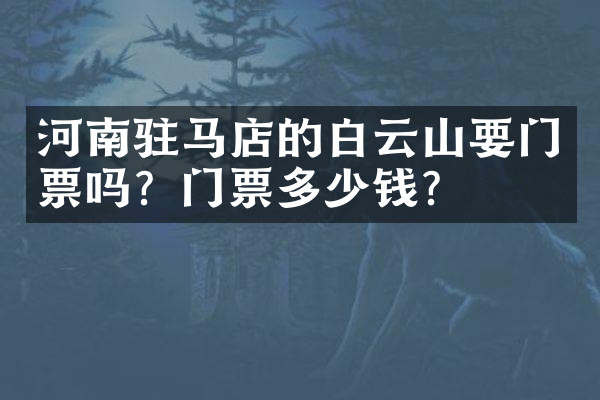 河南驻马店的白云山要门票吗？门票多少钱？