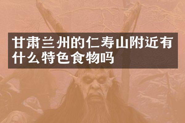 甘肃兰州的仁寿山附近有什么特色食物吗