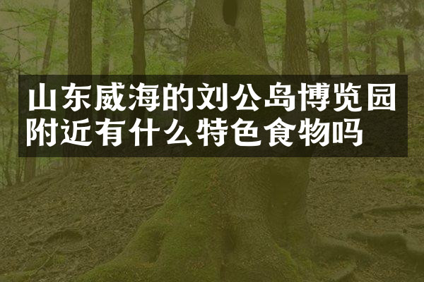 山东威海的刘公岛博览园附近有什么特色食物吗