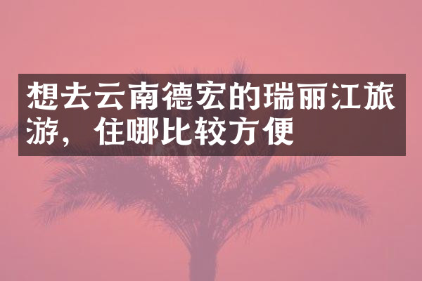 想去云南德宏的瑞丽江旅游，住哪比较方便
