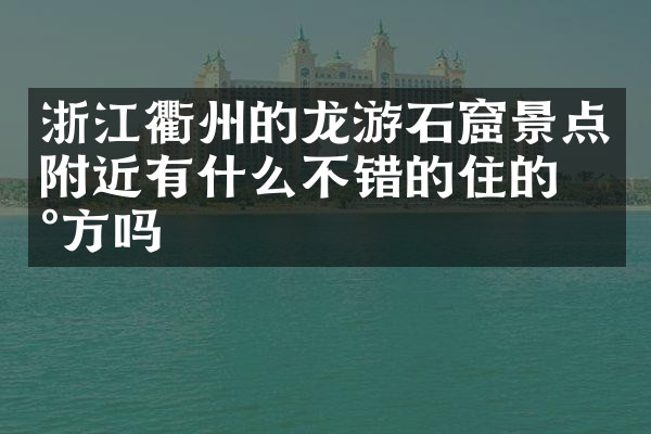 浙江衢州的龙游石窟景点附近有什么不错的住的地方吗