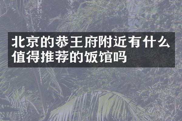 北京的恭王府附近有什么值得推荐的饭馆吗