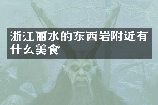 浙江丽水的东西岩附近有什么美食
