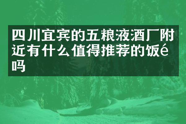 四川宜宾的五粮液酒厂附近有什么值得推荐的饭馆吗
