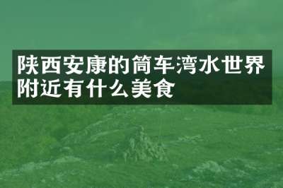 陕西安康的筒车湾水世界附近有什么美食