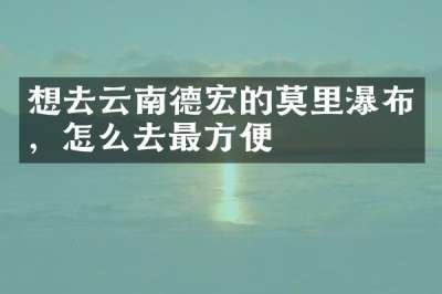 想去云南德宏的莫里瀑布，怎么去最方便