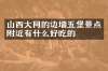 山西大同的边墙五堡景点附近有什么好吃的