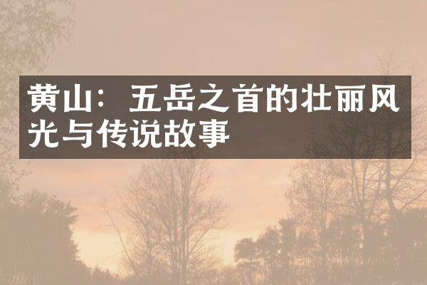 黄山：五岳之首的壮丽风光与传说故事