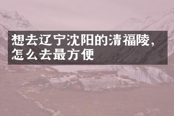 想去辽宁沈阳的清福陵，怎么去最方便
