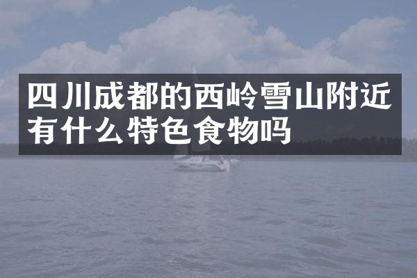 四川成都的西岭雪山附近有什么特色食物吗