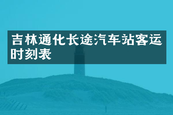 吉林通化长途汽车站客运时刻表