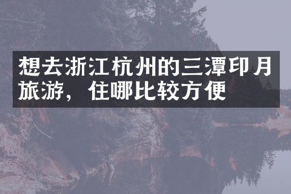 想去浙江杭州的三潭印月旅游，住哪比较方便