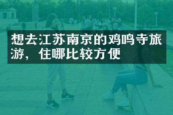 想去江苏南京的鸡鸣寺旅游，住哪比较方便