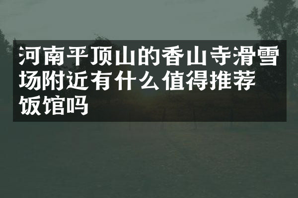 河南平顶山的香山寺滑雪场附近有什么值得推荐的饭馆吗