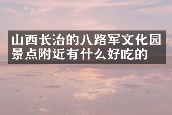 山西长治的八路军文化园景点附近有什么好吃的