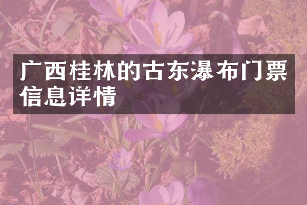 广西桂林的古东瀑布门票信息详情