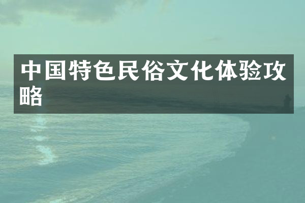 中国特色民俗文化体验攻略