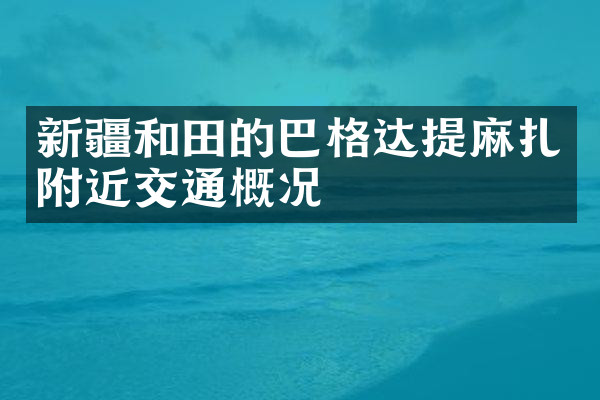 新疆和田的巴格达提麻扎附近交通概况
