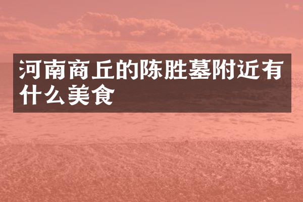 河南商丘的陈胜墓附近有什么美食