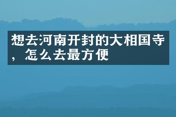 想去河南开封的大相国寺，怎么去最方便