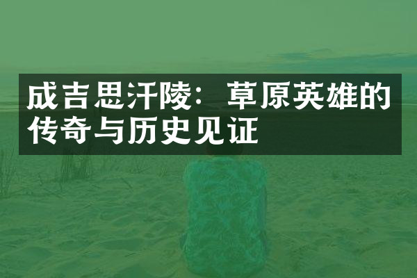 成吉思汗陵：草原英雄的传奇与历史见证