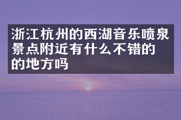 浙江杭州的西湖音乐喷泉景点附近有什么不错的住的地方吗