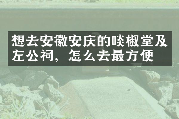 想去安徽安庆的啖椒堂及左公祠，怎么去最方便
