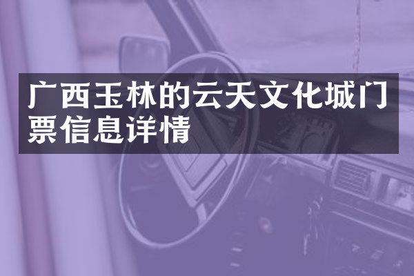 广西玉林的云天文化城门票信息详情