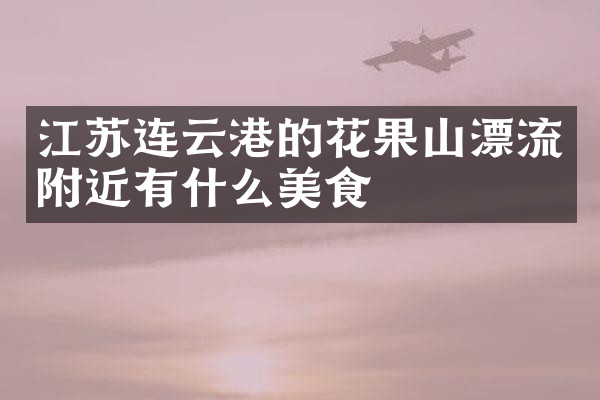 江苏连云港的花果山漂流附近有什么美食
