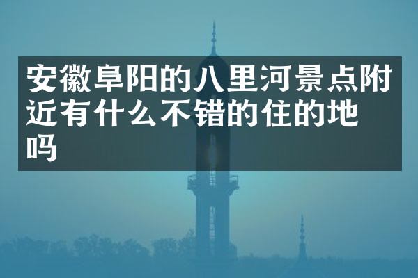 安徽阜阳的八里河景点附近有什么不错的住的地方吗